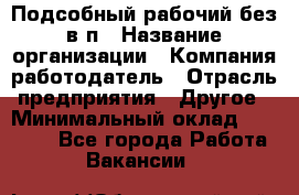 Подсобный рабочий-без в/п › Название организации ­ Компания-работодатель › Отрасль предприятия ­ Другое › Минимальный оклад ­ 16 000 - Все города Работа » Вакансии   